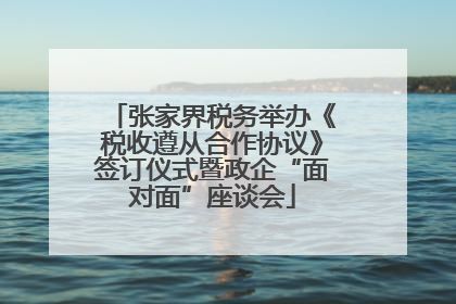 张家界税务举办《税收遵从合作协议》签订仪式暨政企“面对面”座谈会